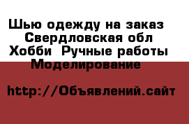 Шью одежду на заказ - Свердловская обл. Хобби. Ручные работы » Моделирование   